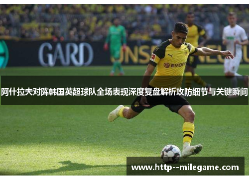 阿什拉夫对阵韩国英超球队全场表现深度复盘解析攻防细节与关键瞬间