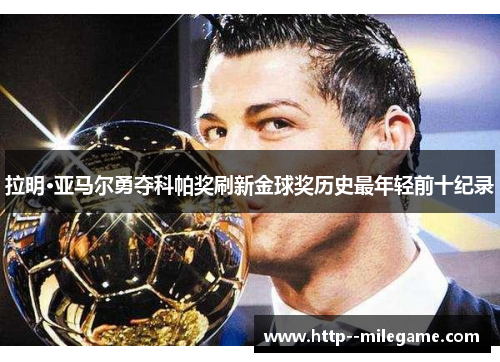 拉明·亚马尔勇夺科帕奖刷新金球奖历史最年轻前十纪录