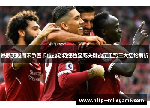最新英超周末争四卡位战老将经验显威关键战定走势三大结论解析