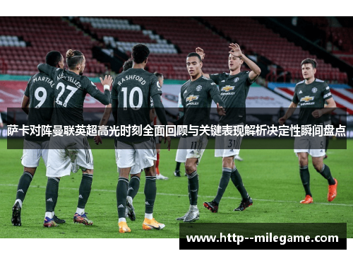 萨卡对阵曼联英超高光时刻全面回顾与关键表现解析决定性瞬间盘点