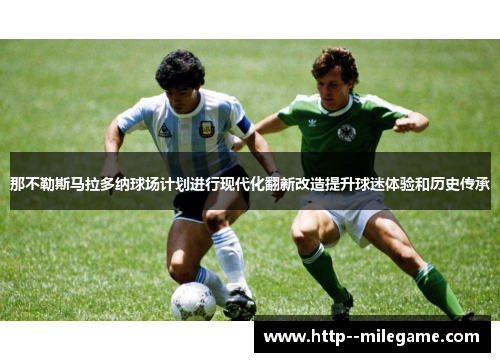 那不勒斯马拉多纳球场计划进行现代化翻新改造提升球迷体验和历史传承