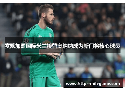 索默加盟国际米兰接替奥纳纳成为新门将核心球员 索默加盟国际米兰接替奥纳纳成为新门将核心球员